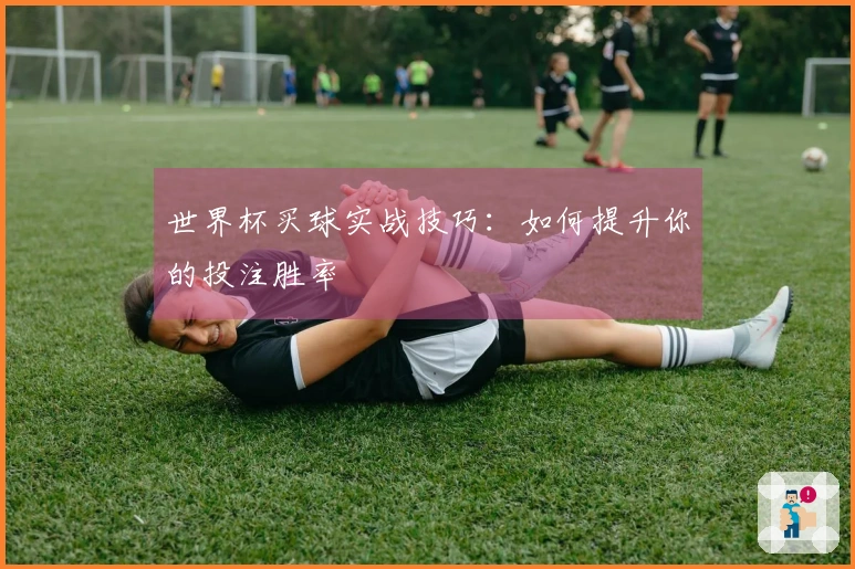 世界杯买球实战技巧：如何提升你的投注胜率