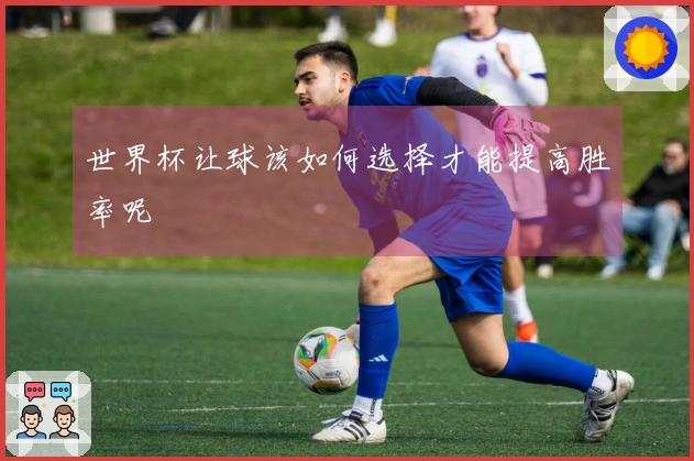 世界杯让球该如何选择才能提高胜率呢