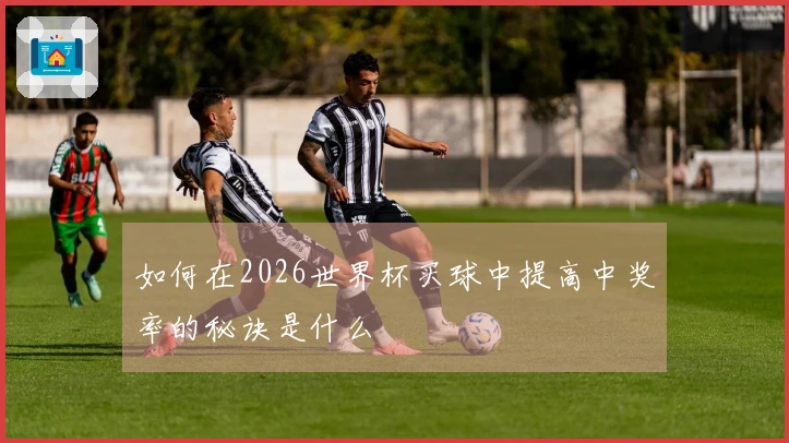 如何在2026世界杯买球中提高中奖率的秘诀是什么