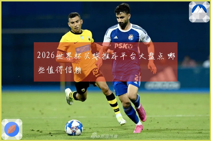 2026世界杯买球推荐平台大盘点 哪些值得信赖