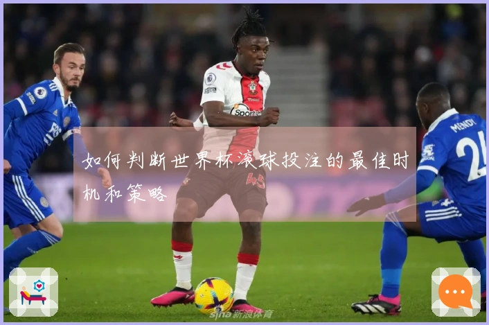 如何判断世界杯滚球投注的最佳时机和策略