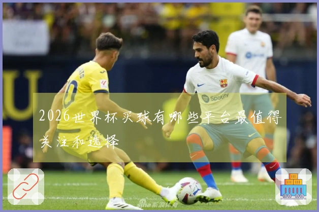 2026世界杯买球有哪些平台最值得关注和选择