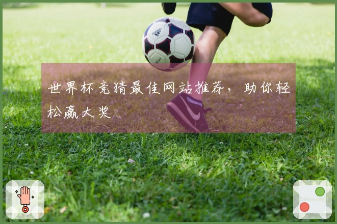世界杯竞猜最佳网站推荐，助你轻松赢大奖