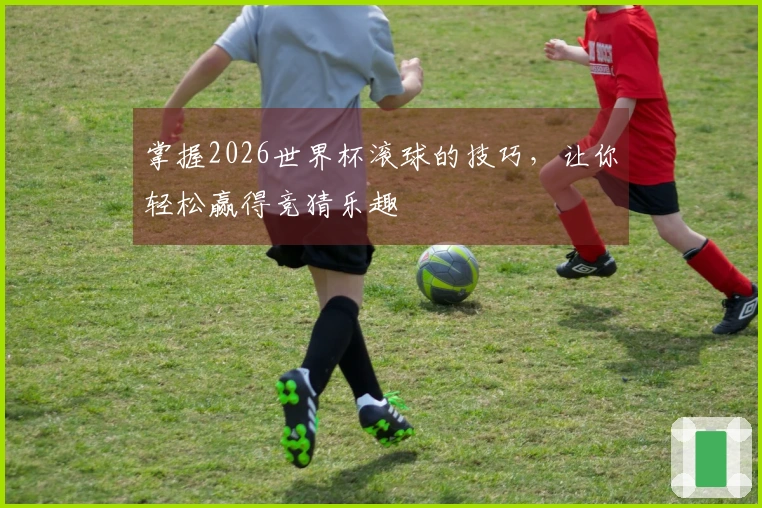掌握2026世界杯滚球的技巧,让你轻松赢得竞猜乐趣