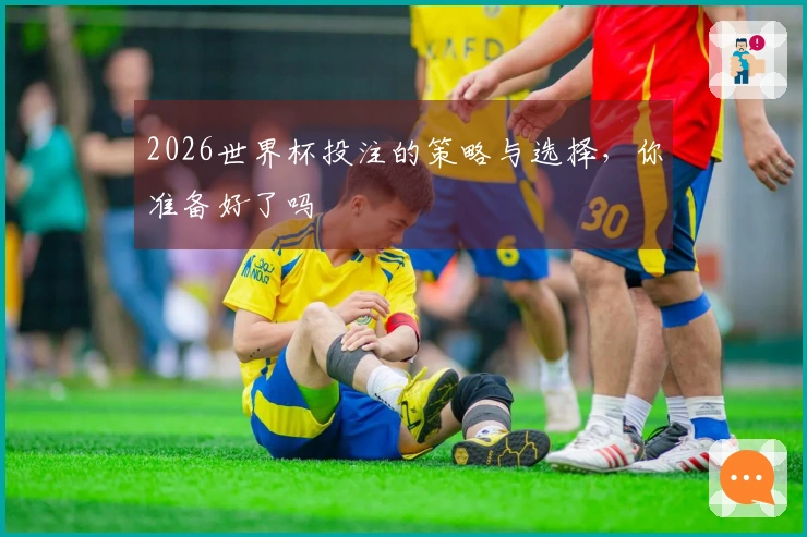 2026世界杯投注的策略与选择，你准备好了吗