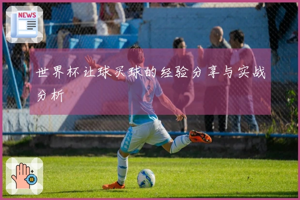 世界杯让球买球的经验分享与实战分析