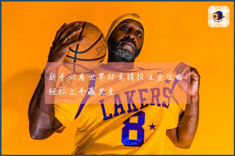 新手必看世界杯竞猜投注全攻略,轻松上手赢奖金