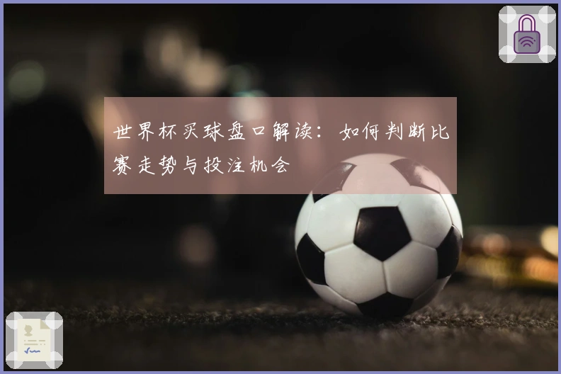 世界杯买球盘口解读：如何判断比赛走势与投注机会
