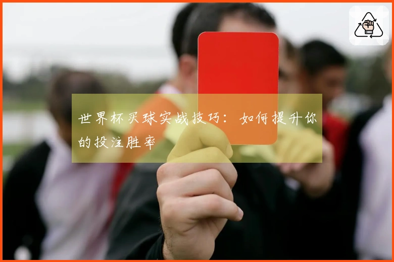 世界杯买球实战技巧:如何提升你的投注胜率