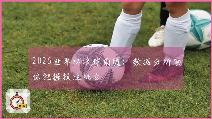 2026世界杯滚球前瞻:数据分析助你把握投注机会