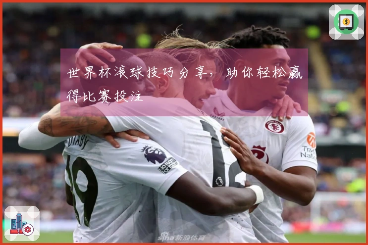 世界杯滚球技巧分享,助你轻松赢得比赛投注