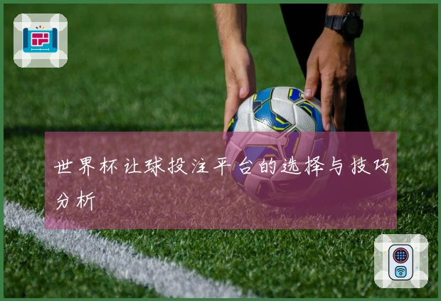 世界杯让球投注平台的选择与技巧分析