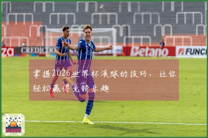 掌握2026世界杯滚球的技巧，让你轻松赢得竞猜乐趣