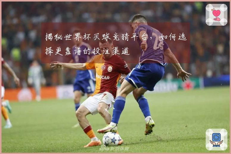 揭秘世界杯买球竞猜平台，如何选择更靠谱的投注渠道