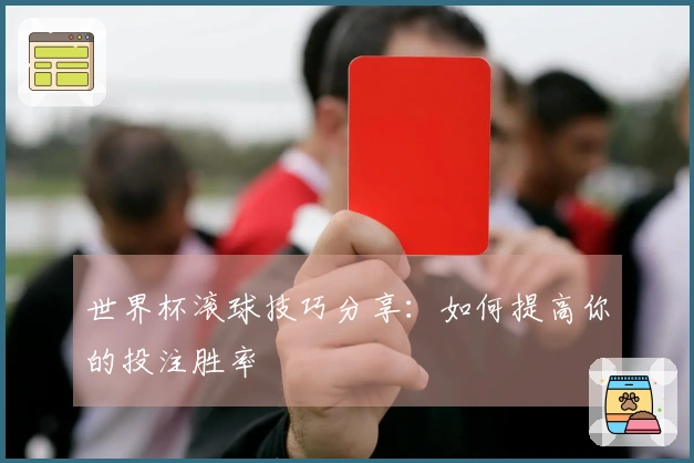 世界杯滚球技巧分享:如何提高你的投注胜率