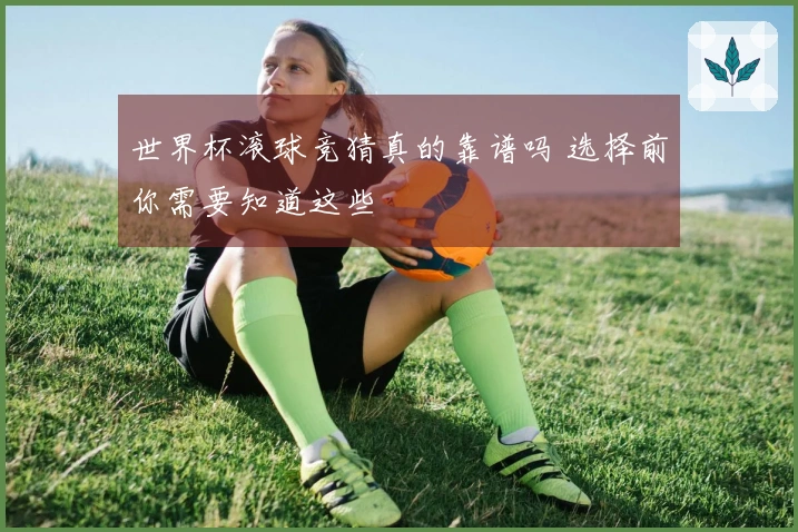 世界杯滚球竞猜真的靠谱吗 选择前你需要知道这些