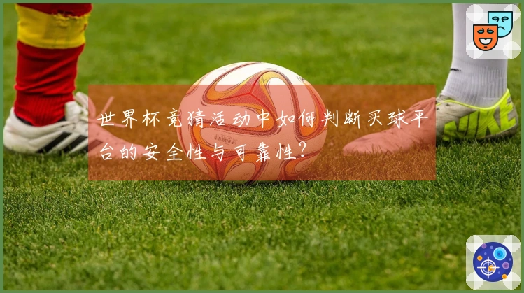 世界杯竞猜活动中如何判断买球平台的安全性与可靠性？