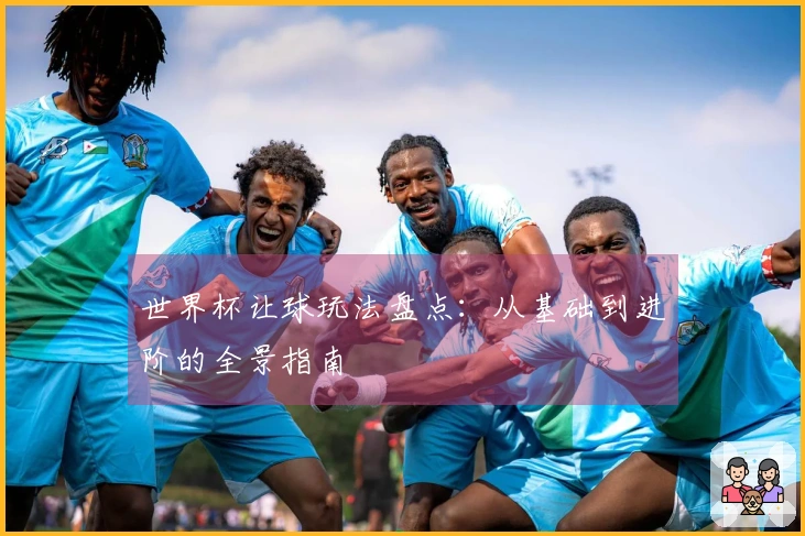 世界杯让球玩法盘点：从基础到进阶的全景指南