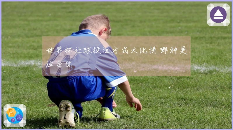 世界杯让球投注方式大比拼 哪种更适合你