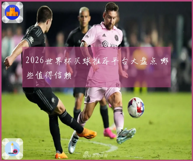 2026世界杯买球推荐平台大盘点 哪些值得信赖