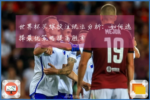 世界杯买球投注玩法分析：如何选择最优策略提高胜率