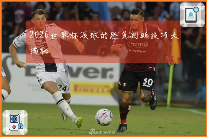 2026世界杯滚球的胜负判断技巧大揭秘